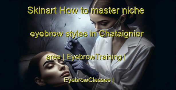 Skinart How to master niche eyebrow styles in Chataignier area | EyebrowTraining | EyebrowClasses | SkinartTraining-United States